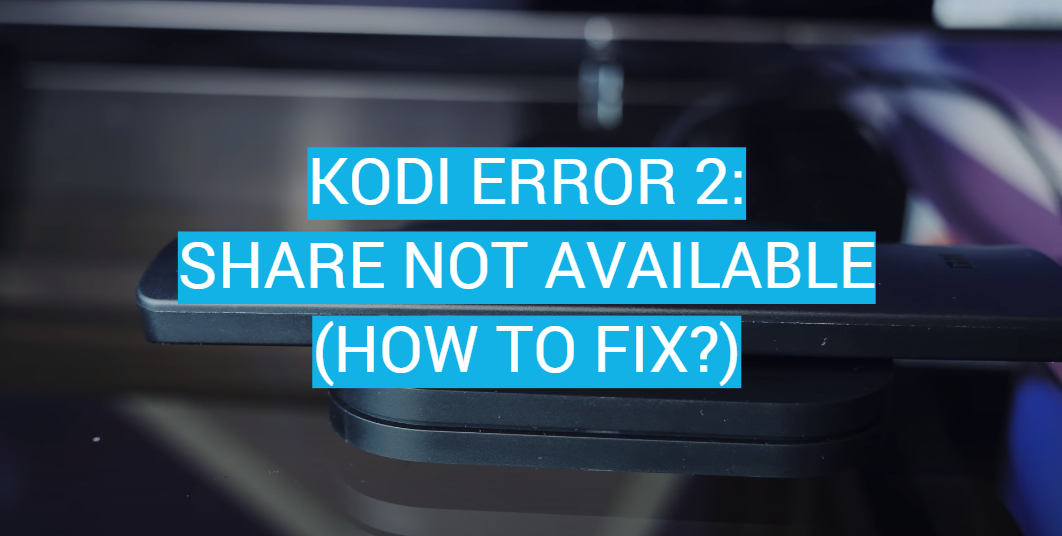 Kodi Error 2: Share Not Available (How to Fix?)