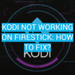 Kodi Not Working On Firestick: How to Fix?